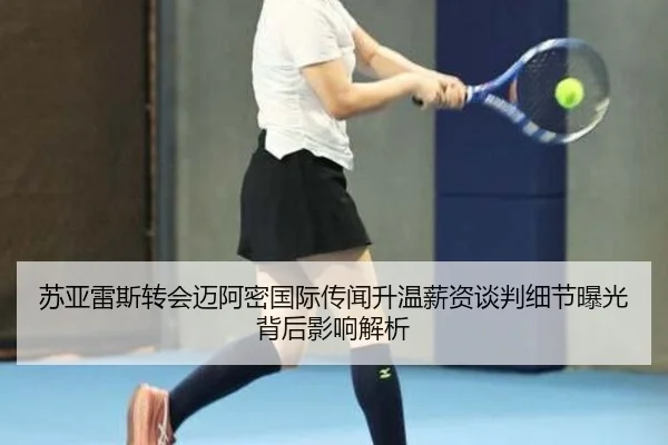 苏亚雷斯转会迈阿密国际传闻升温薪资谈判细节曝光背后影响解析