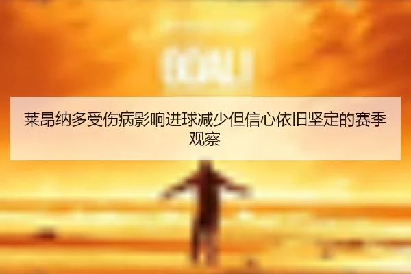 莱昂纳多受伤病影响进球减少但信心依旧坚定的赛季观察